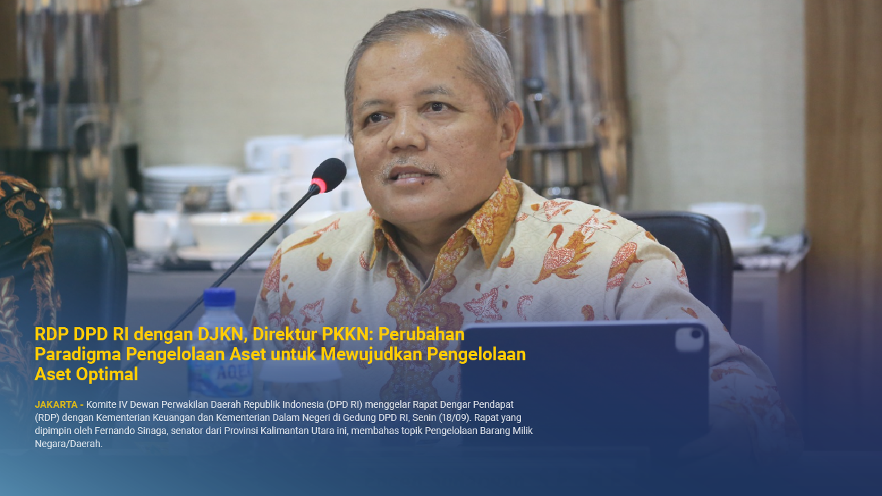 RDP DPD RI dengan DJKN, Direktur PKKN: Perubahan Paradigma Pengelolaan Aset untuk Mewujudkan Pengelolaan Aset Optimal