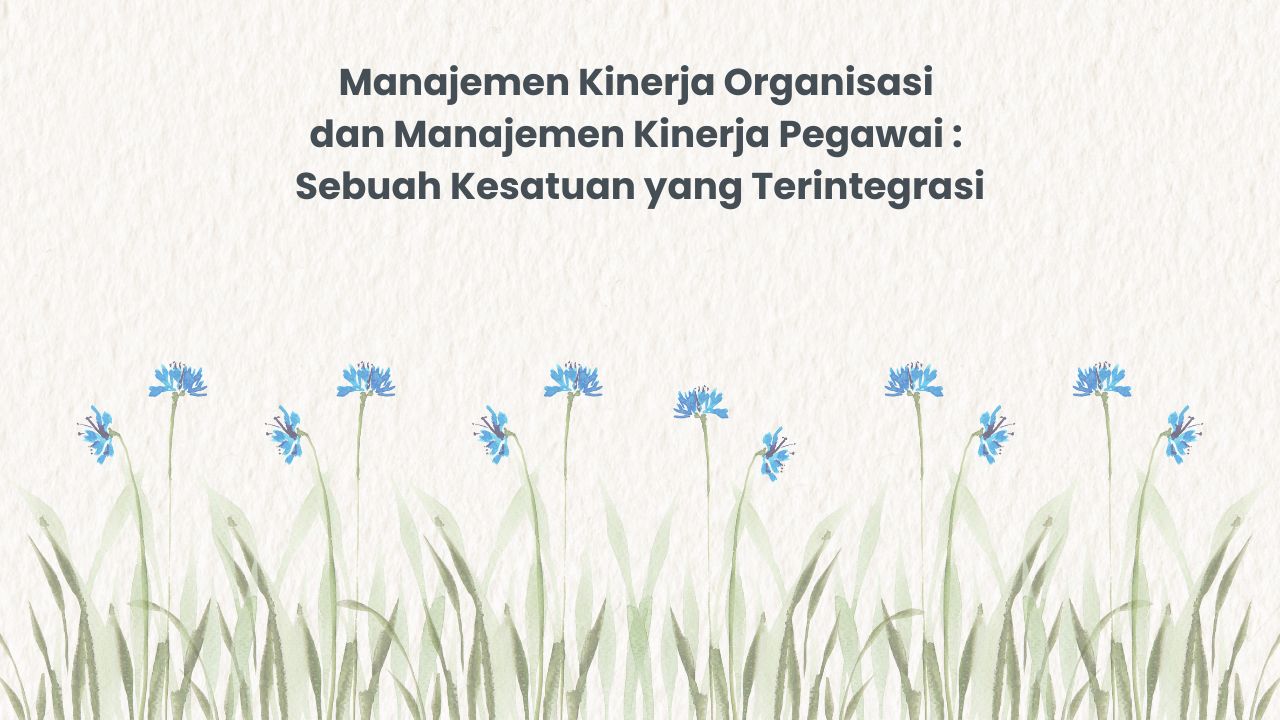 Manajemen Kinerja Organisasi dan Manajemen Kinerja Pegawai : Sebuah Kesatuan yang Terintegrasi